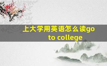 上大学用英语怎么读go to college